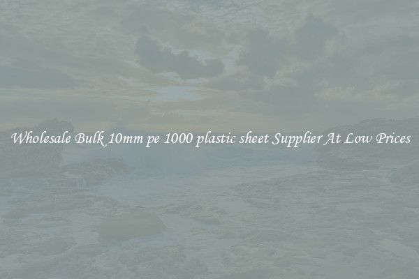 Wholesale Bulk 10mm pe 1000 plastic sheet Supplier At Low Prices