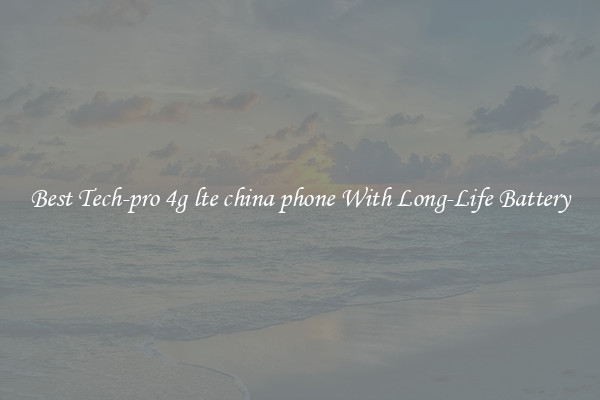 Best Tech-pro 4g lte china phone With Long-Life Battery