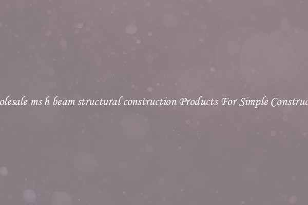 Wholesale ms h beam structural construction Products For Simple Construction