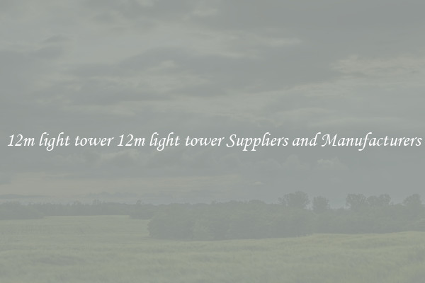 12m light tower 12m light tower Suppliers and Manufacturers