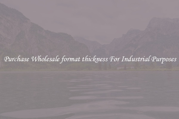 Purchase Wholesale format thickness For Industrial Purposes