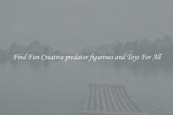 Find Fun Creative predator figurines and Toys For All