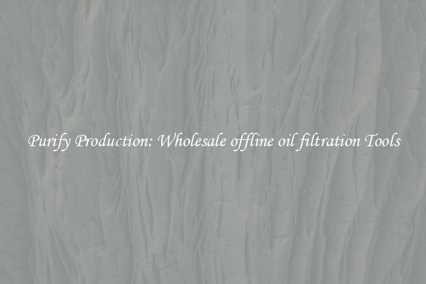 Purify Production: Wholesale offline oil filtration Tools