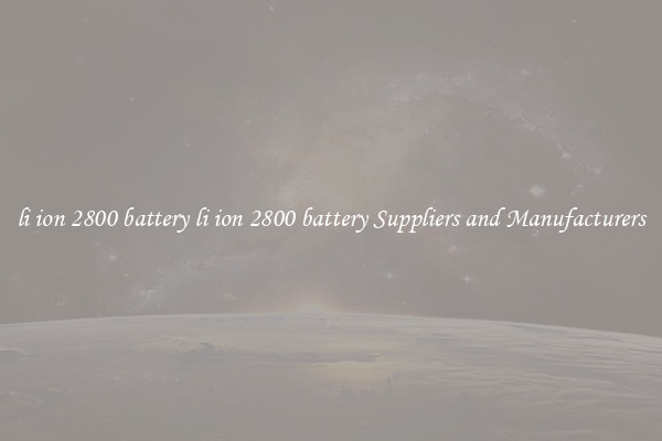 li ion 2800 battery li ion 2800 battery Suppliers and Manufacturers