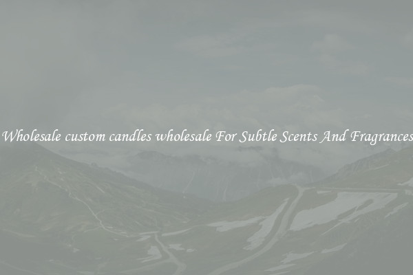 Wholesale custom candles wholesale For Subtle Scents And Fragrances