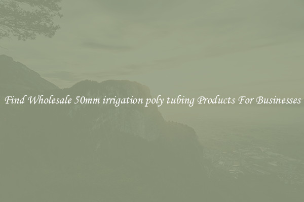 Find Wholesale 50mm irrigation poly tubing Products For Businesses